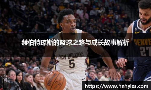 赫伯特琼斯的篮球之路与成长故事解析